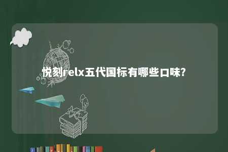 悦刻relx五代国标有哪些口味
？ 